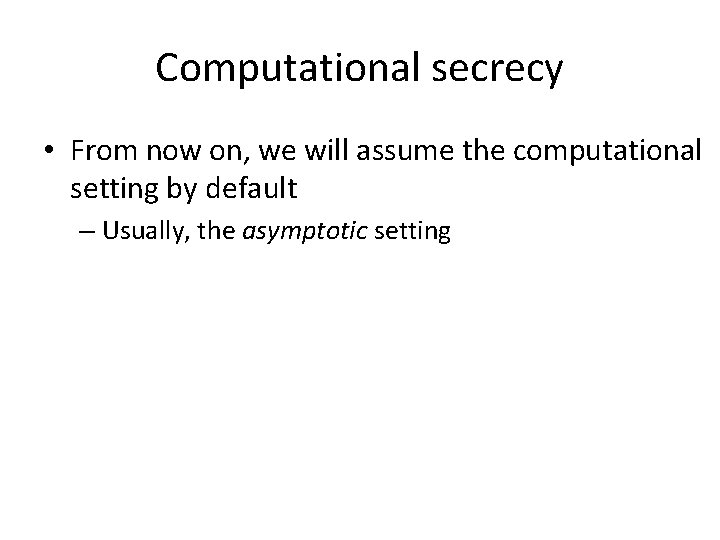 Computational secrecy • From now on, we will assume the computational setting by default Computational secrecy • From now on, we will assume the computational setting by default