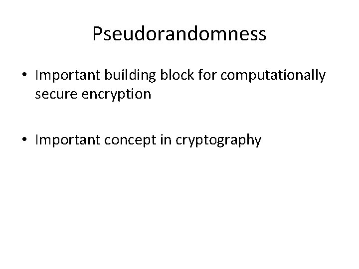 Pseudorandomness • Important building block for computationally secure encryption • Important concept in cryptography Pseudorandomness • Important building block for computationally secure encryption • Important concept in cryptography