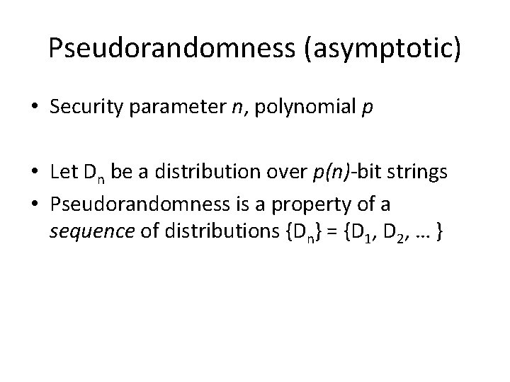 Pseudorandomness (asymptotic) • Security parameter n, polynomial p • Let Dn be a distribution Pseudorandomness (asymptotic) • Security parameter n, polynomial p • Let Dn be a distribution