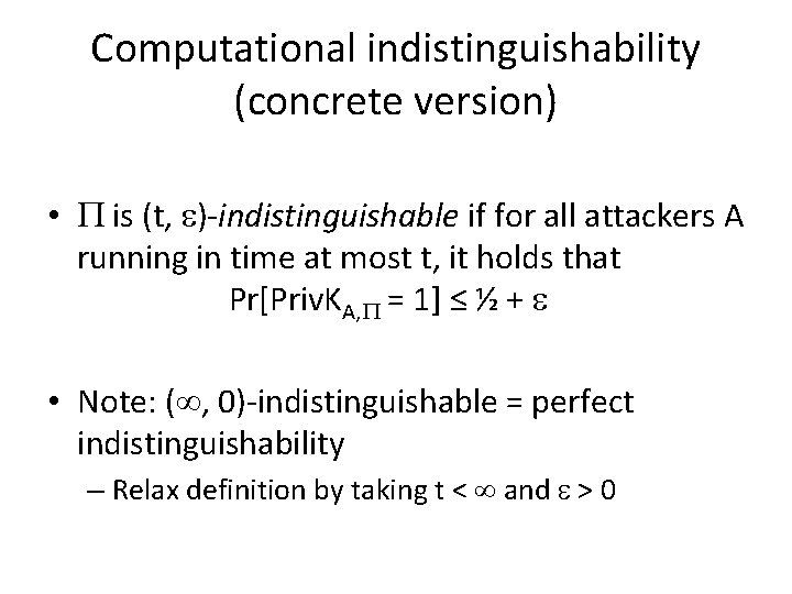 Computational indistinguishability (concrete version) • is (t, )-indistinguishable if for all attackers A running Computational indistinguishability (concrete version) • is (t, )-indistinguishable if for all attackers A running