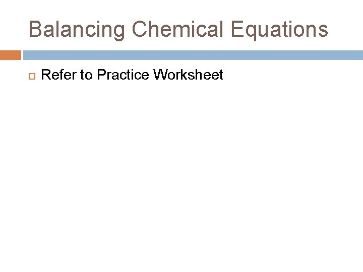 Balancing Chemical Equations Refer to Practice Worksheet 