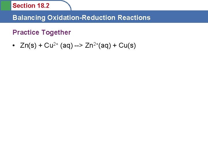 Section 18. 2 Balancing Oxidation-Reduction Reactions Practice Together • Zn(s) + Cu 2+ (aq)