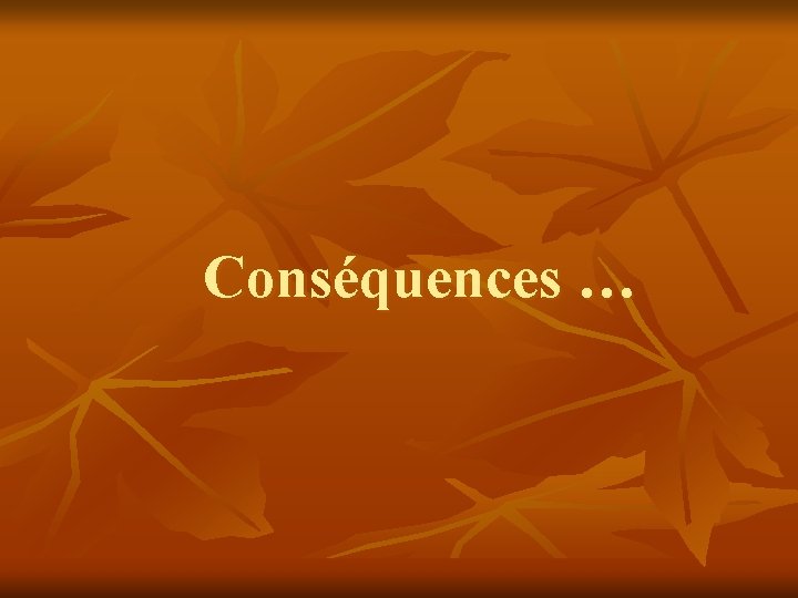 Conséquences … Conséquences …