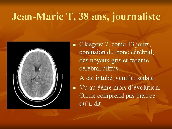 Jean-Marie T, 38 ans, journaliste Glasgow 7, coma 13 jours, contusion du tronc cérébral, Jean-Marie T, 38 ans, journaliste Glasgow 7, coma 13 jours, contusion du tronc cérébral,
