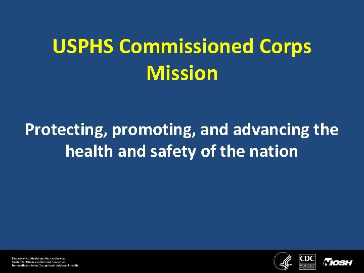 USPHS Commissioned Corps Mission Protecting, promoting, and advancing the health and safety of the