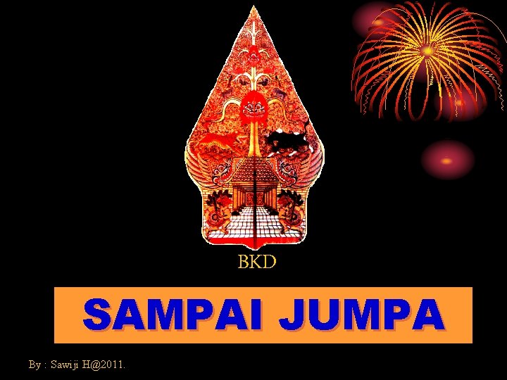 BKD SAMPAI JUMPA By : Sawiji H@2011. 