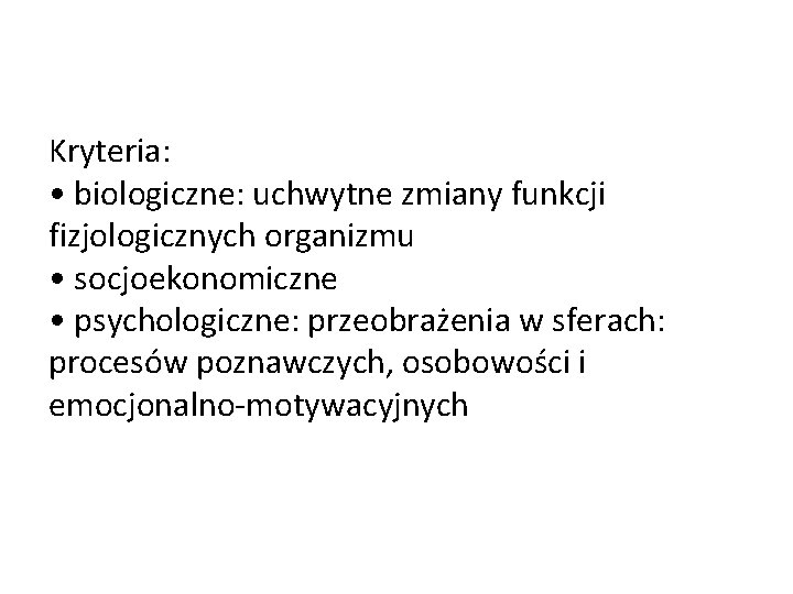 Kryteria: • biologiczne: uchwytne zmiany funkcji fizjologicznych organizmu • socjoekonomiczne • psychologiczne: przeobrażenia w