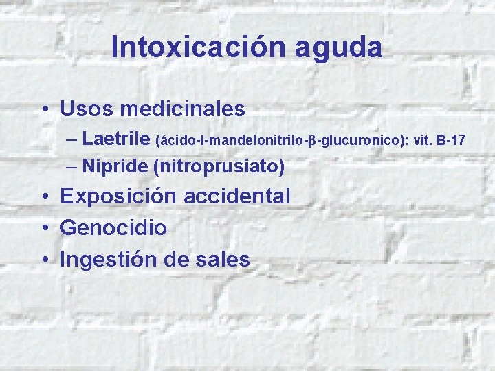 Intoxicación aguda • Usos medicinales – Laetrile (ácido-l-mandelonitrilo-β-glucuronico): vit. B-17 – Nipride (nitroprusiato) •