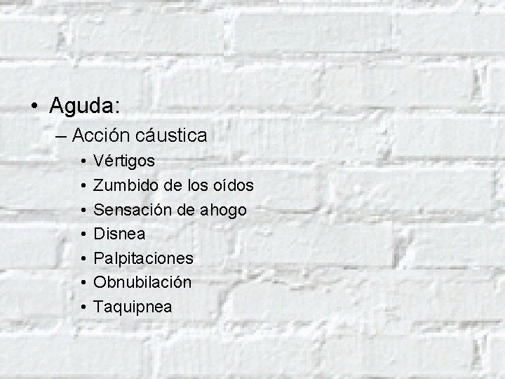  • Aguda: – Acción cáustica • • Vértigos Zumbido de los oídos Sensación