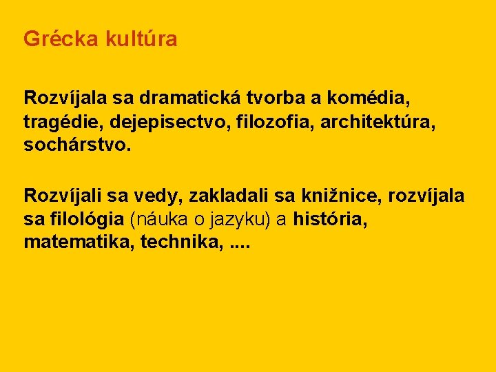 Grécka kultúra Rozvíjala sa dramatická tvorba a komédia, tragédie, dejepisectvo, filozofia, architektúra, sochárstvo. Rozvíjali