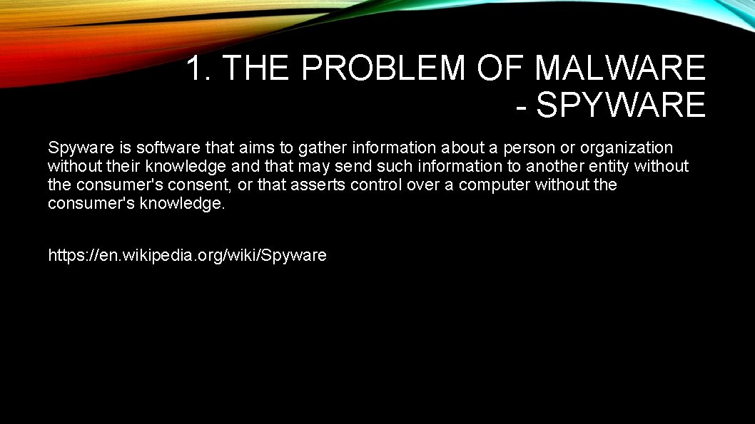 1. THE PROBLEM OF MALWARE - SPYWARE Spyware is software that aims to gather