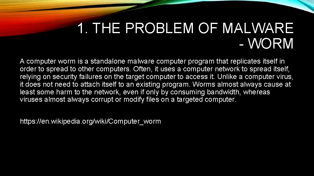 1. THE PROBLEM OF MALWARE - WORM A computer worm is a standalone malware