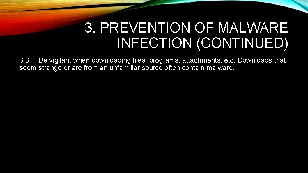 3. PREVENTION OF MALWARE INFECTION (CONTINUED) 3. 3. Be vigilant when downloading files, programs,