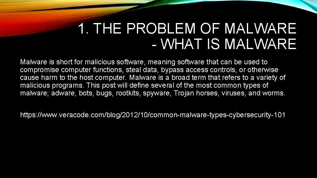 1. THE PROBLEM OF MALWARE - WHAT IS MALWARE Malware is short for malicious