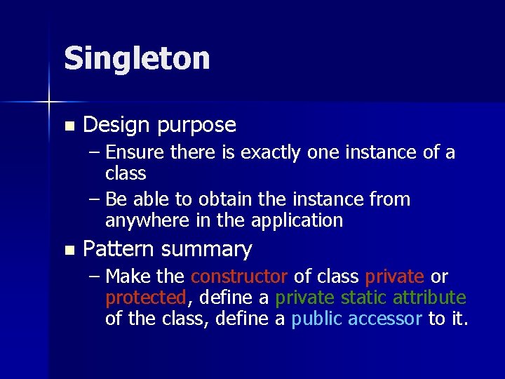Singleton n Design purpose – Ensure there is exactly one instance of a class