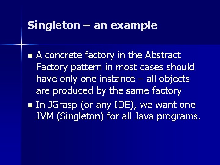 Singleton – an example A concrete factory in the Abstract Factory pattern in most