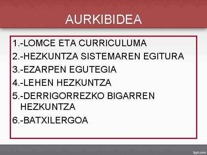 AURKIBIDEA 1. -LOMCE ETA CURRICULUMA 2. -HEZKUNTZA SISTEMAREN EGITURA 3. -EZARPEN EGUTEGIA 4. -LEHEN