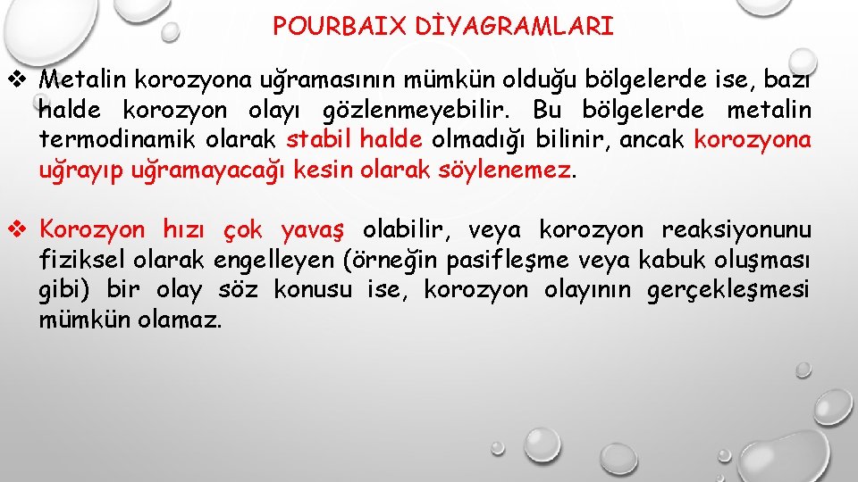 POURBAIX DİYAGRAMLARI v Metalin korozyona uğramasının mümkün olduğu bölgelerde ise, bazı halde korozyon olayı