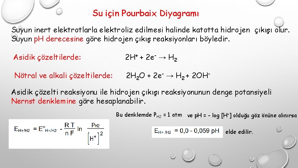 Su için Pourbaix Diyagramı Suyun inert elektrotlarla elektroliz edilmesi halinde katotta hidrojen çıkışı olur.