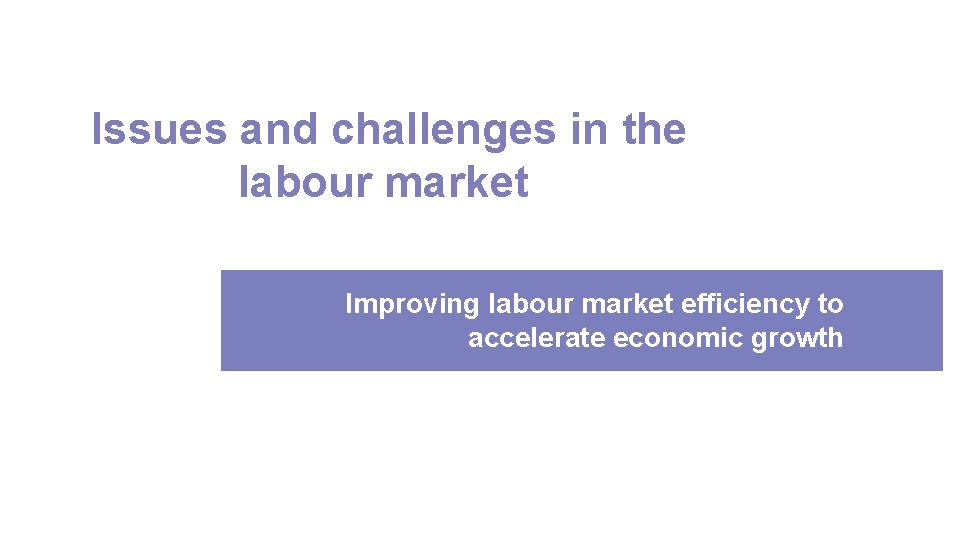 Issues and challenges in the labour market Improving labour market efficiency to accelerate economic