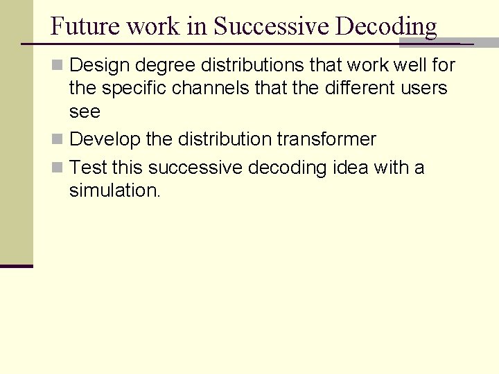 Future work in Successive Decoding n Design degree distributions that work well for the