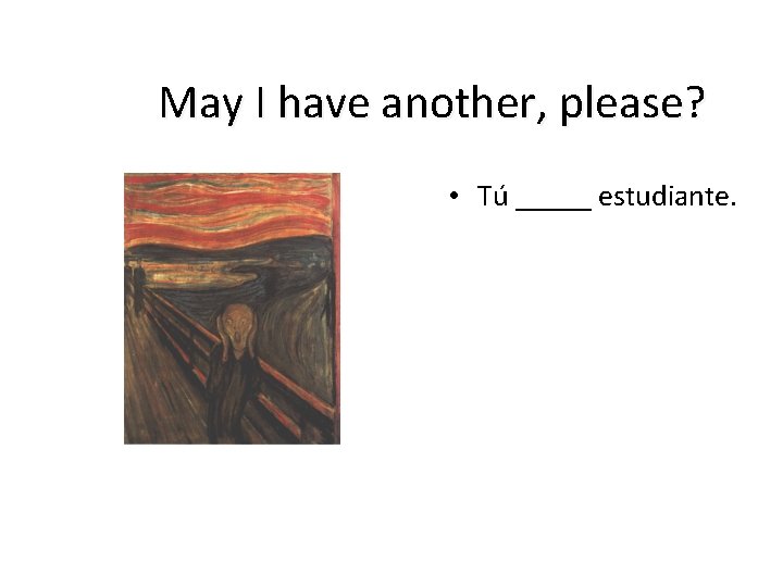 May I have another, please? • Tú _____ estudiante. 