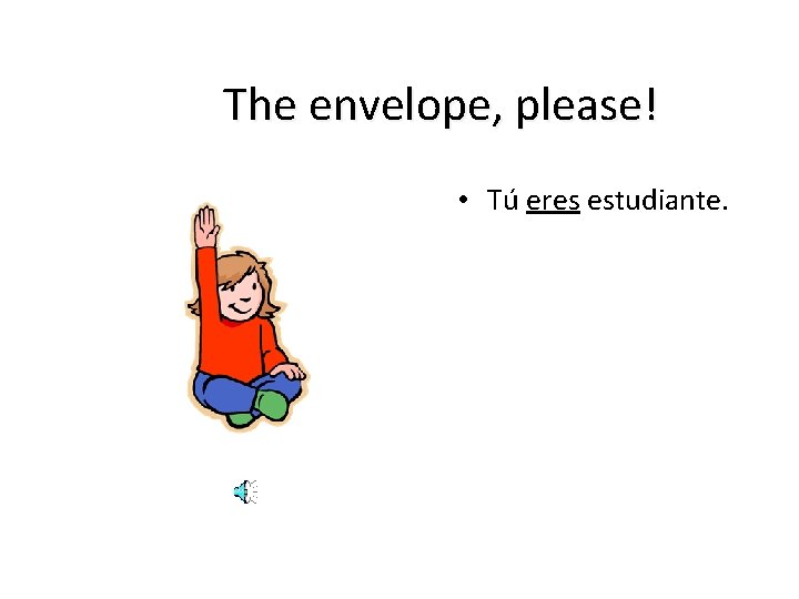 The envelope, please! • Tú eres estudiante. 