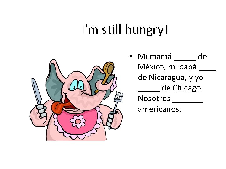 I’m still hungry! • Mi mamá _____ de México, mi papá ____ de Nicaragua,