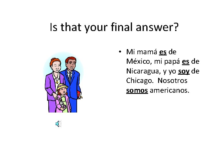 Is that your final answer? • Mi mamá es de México, mi papá es