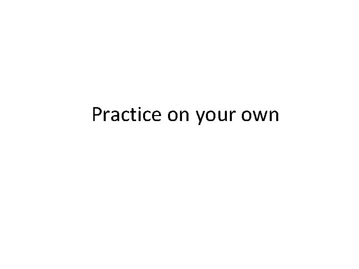 Practice on your own 