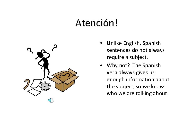 Atención! • Unlike English, Spanish sentences do not always require a subject. • Why