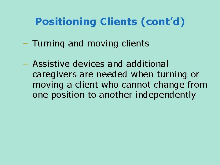 Positioning Clients (cont’d) – Turning and moving clients – Assistive devices and additional caregivers
