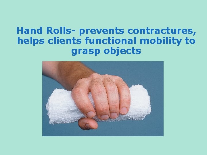 Hand Rolls- prevents contractures, helps clients functional mobility to grasp objects 