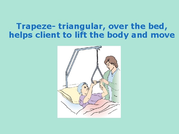 Trapeze- triangular, over the bed, helps client to lift the body and move 