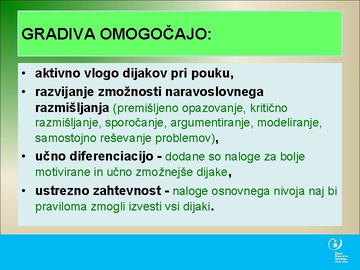 GRADIVA OMOGOČAJO: • aktivno vlogo dijakov pri pouku, • razvijanje zmožnosti naravoslovnega razmišljanja (premišljeno