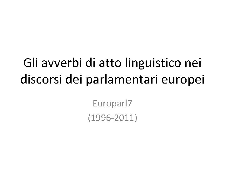 Gli avverbi di atto linguistico nei discorsi dei parlamentari europei Europarl 7 (1996 -2011)