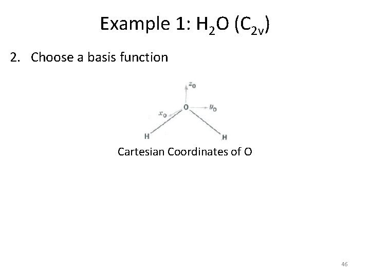 Example 1: H 2 O (C 2 v) 2. Choose a basis function Cartesian