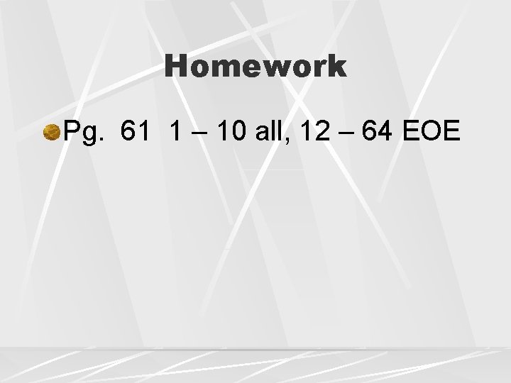 Homework Pg. 61 1 – 10 all, 12 – 64 EOE 