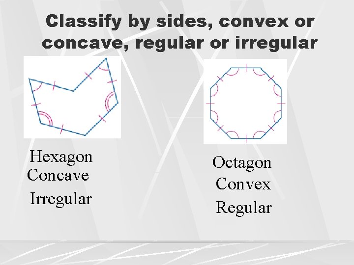 Classify by sides, convex or concave, regular or irregular Hexagon Concave Irregular Octagon Convex