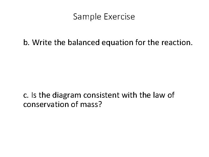 Sample Exercise b. Write the balanced equation for the reaction. c. Is the diagram