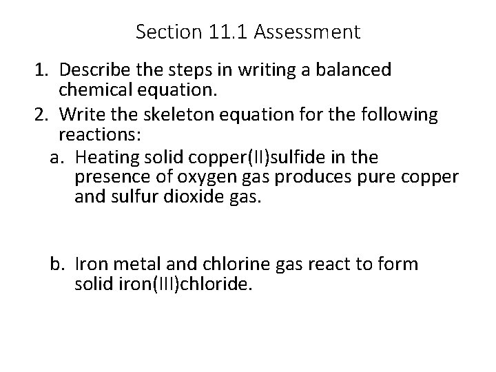 Section 11. 1 Assessment 1. Describe the steps in writing a balanced chemical equation.