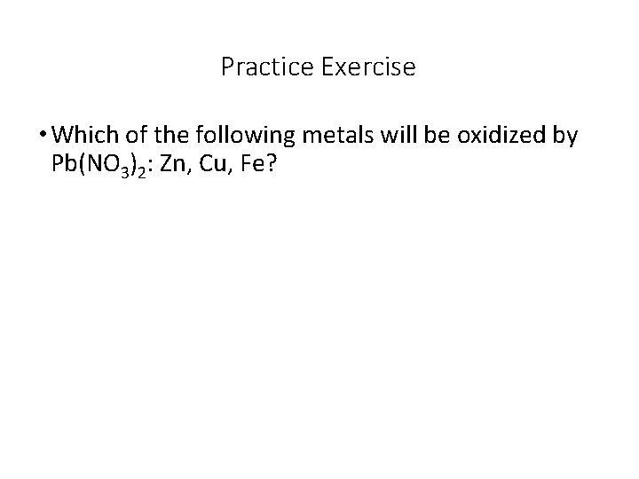 Practice Exercise • Which of the following metals will be oxidized by Pb(NO 3)2: