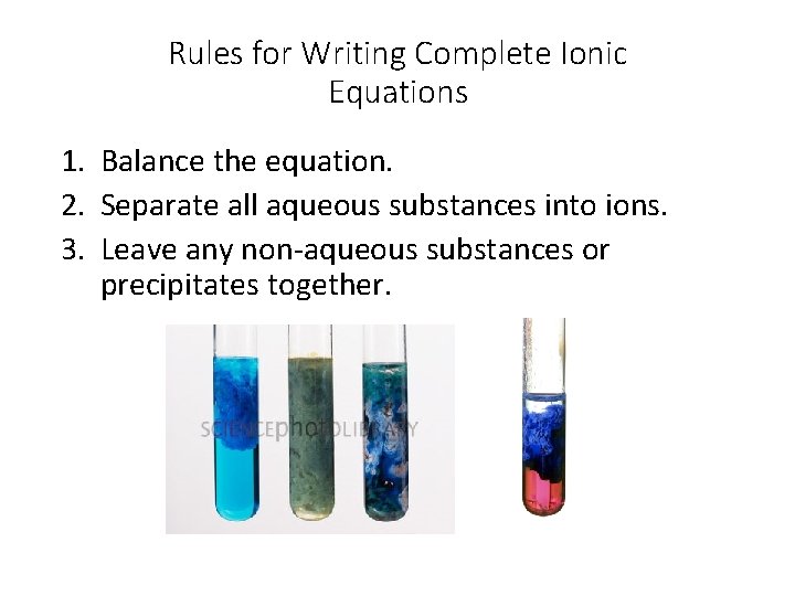 Rules for Writing Complete Ionic Equations 1. Balance the equation. 2. Separate all aqueous