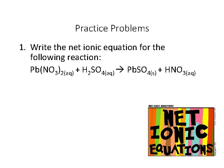Practice Problems 1. Write the net ionic equation for the following reaction: Pb(NO 3)2(aq)
