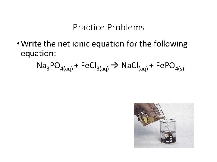 Practice Problems • Write the net ionic equation for the following equation: Na 3