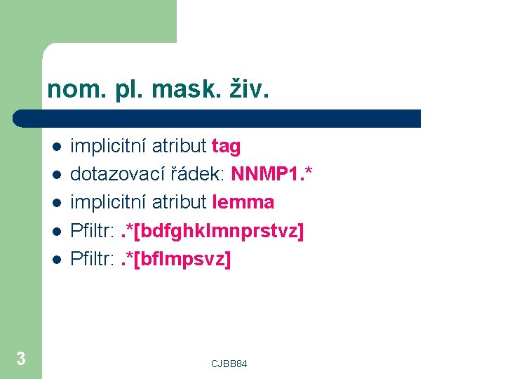 nom. pl. mask. živ. l l l 3 implicitní atribut tag dotazovací řádek: NNMP
