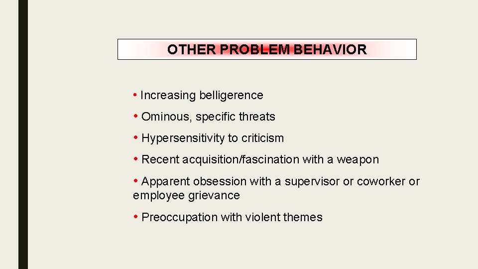 OTHER PROBLEM BEHAVIOR • Increasing belligerence • Ominous, specific threats • Hypersensitivity to criticism