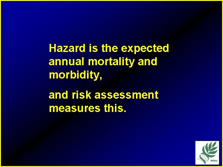 Hazard is the expected annual mortality and morbidity, and risk assessment measures this. 