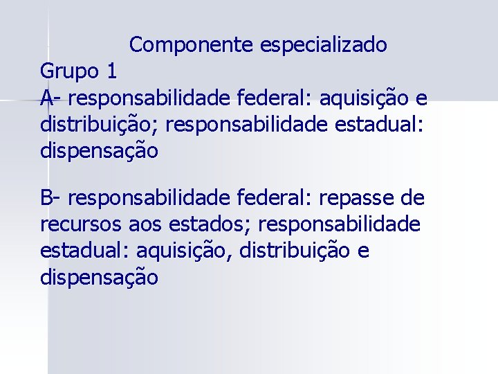 Componente especializado Grupo 1 A- responsabilidade federal: aquisição e distribuição; responsabilidade estadual: dispensação B-
