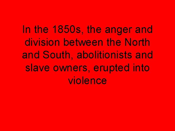 In the 1850 s, the anger and division between the North and South, abolitionists